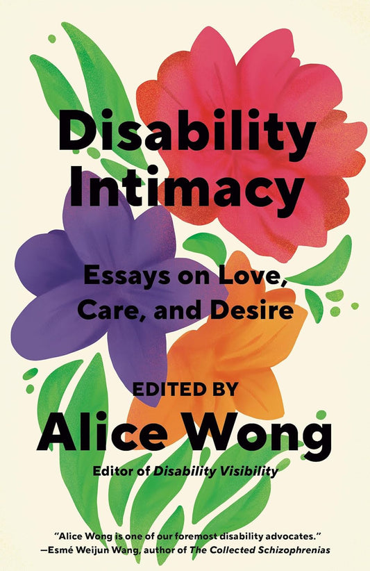 The book cover for Disability Intimacy has pink, purple, and orange flowers with vibrant green leaves. The title and author name is written on top is bold, black text.