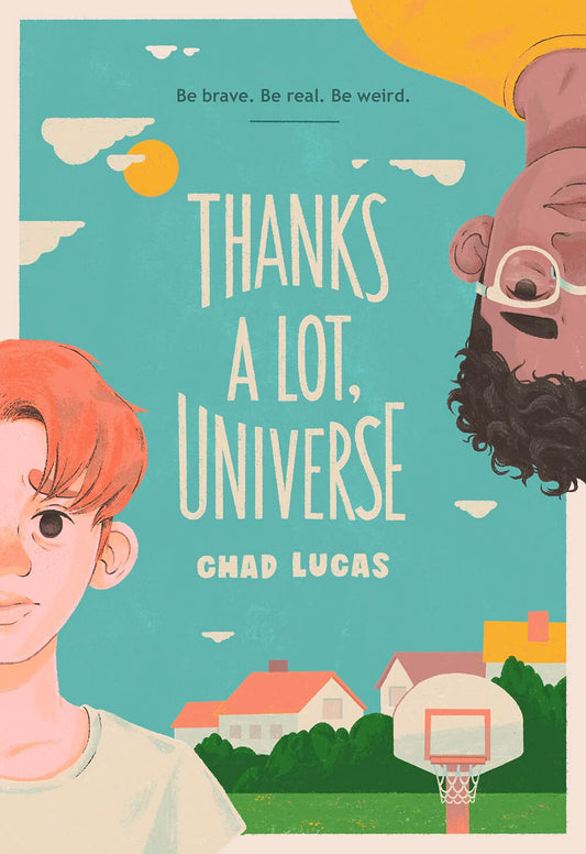 The book cover for Thanks a Lot, Universe shows the landscape of a town with a field and a basketball court on a sunny day. Reflecting one another are two boys - one white, and one black. Blue text reads "Be brave. Be Real. Be Weird."
